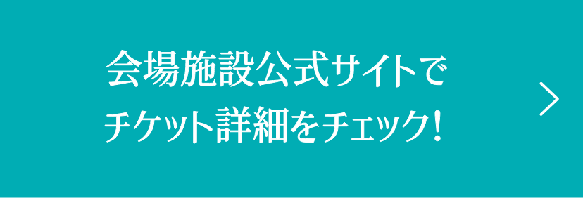 会場施設公式サイトでチケット詳細をチェック